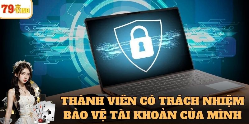 Thành viên cũng có trách nhiệm bảo vệ tài khoản của mình